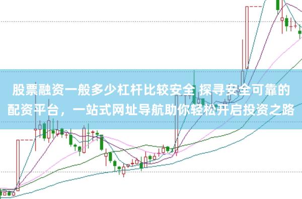 股票融资一般多少杠杆比较安全 探寻安全可靠的配资平台,一站式网址导航助你轻松开启投资之路