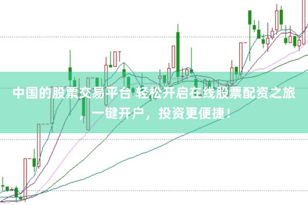 中国的股票交易平台 轻松开启在线股票配资之旅，一键开户，投资更便捷！